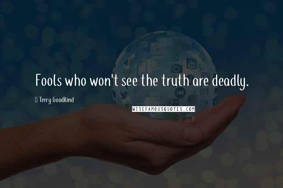 Terry Goodkind Quotes: Fools who won't see the truth are deadly.