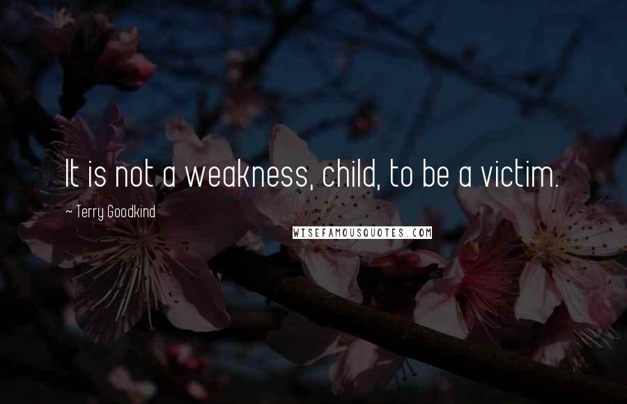 Terry Goodkind Quotes: It is not a weakness, child, to be a victim.