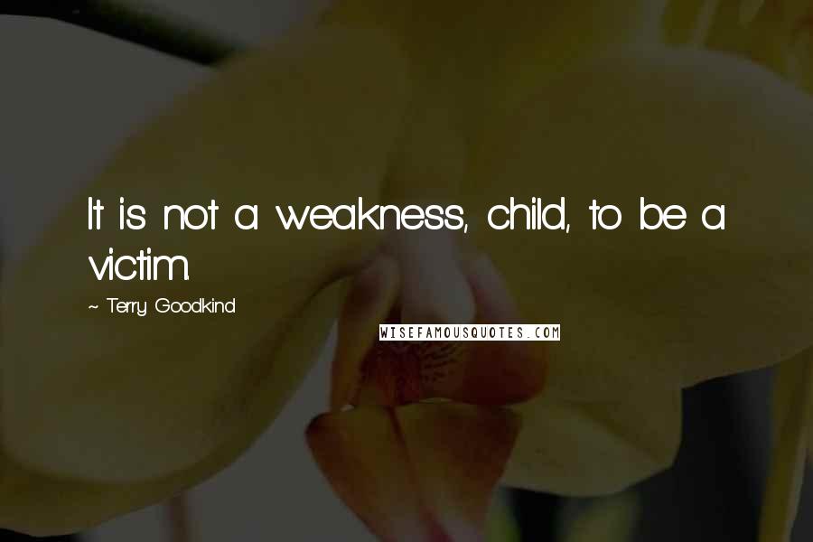 Terry Goodkind Quotes: It is not a weakness, child, to be a victim.