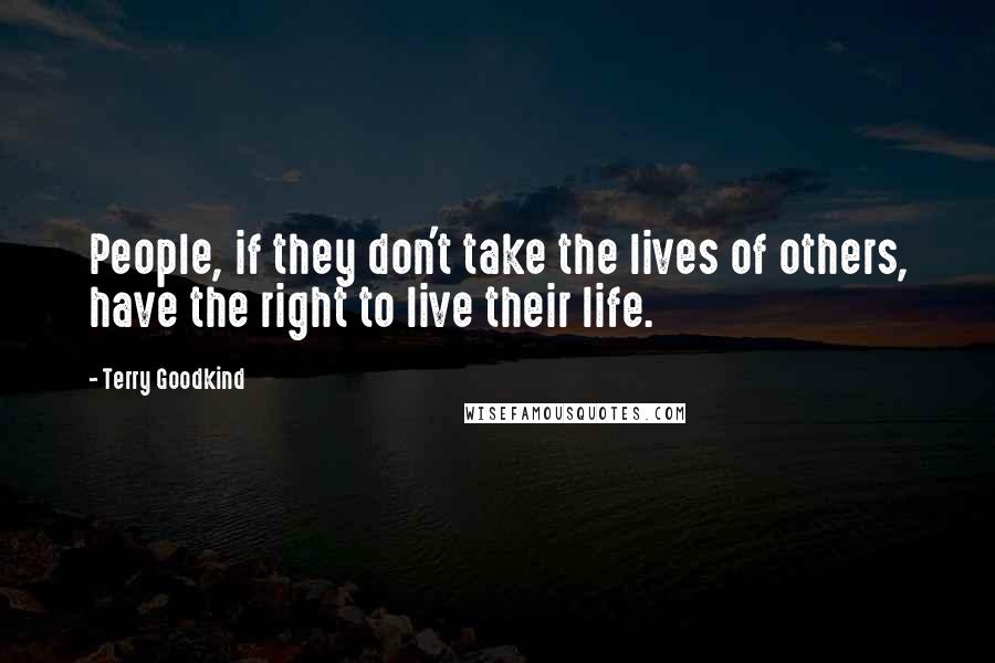 Terry Goodkind Quotes: People, if they don't take the lives of others, have the right to live their life.