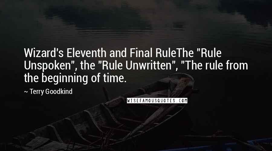 Terry Goodkind Quotes: Wizard's Eleventh and Final RuleThe "Rule Unspoken", the "Rule Unwritten", "The rule from the beginning of time.