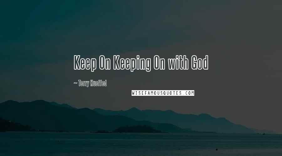 Terry Hueffed Quotes: Keep On Keeping On with God