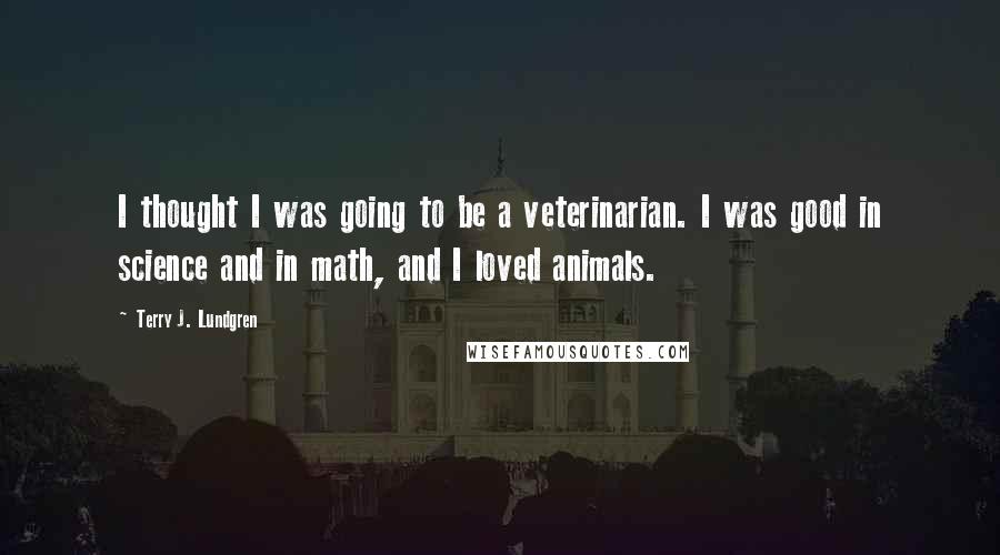 Terry J. Lundgren Quotes: I thought I was going to be a veterinarian. I was good in science and in math, and I loved animals.