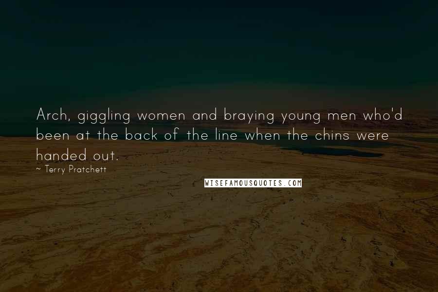 Terry Pratchett Quotes: Arch, giggling women and braying young men who'd been at the back of the line when the chins were handed out.