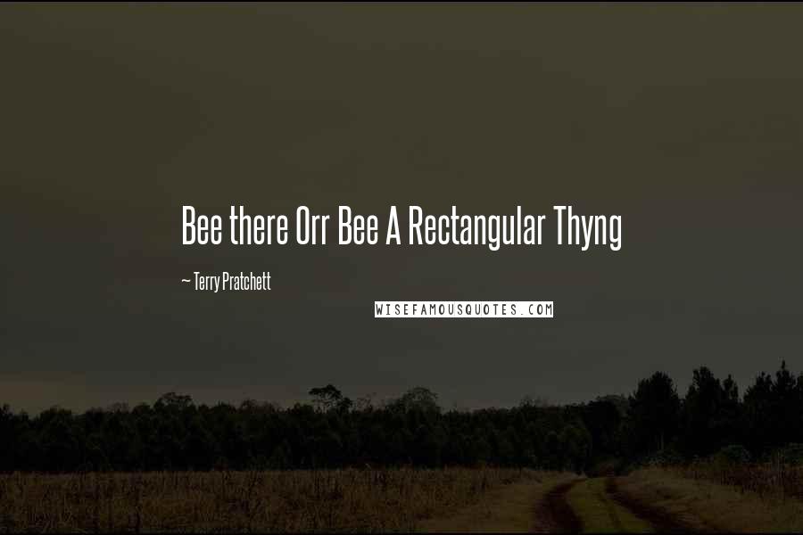 Terry Pratchett Quotes: Bee there Orr Bee A Rectangular Thyng