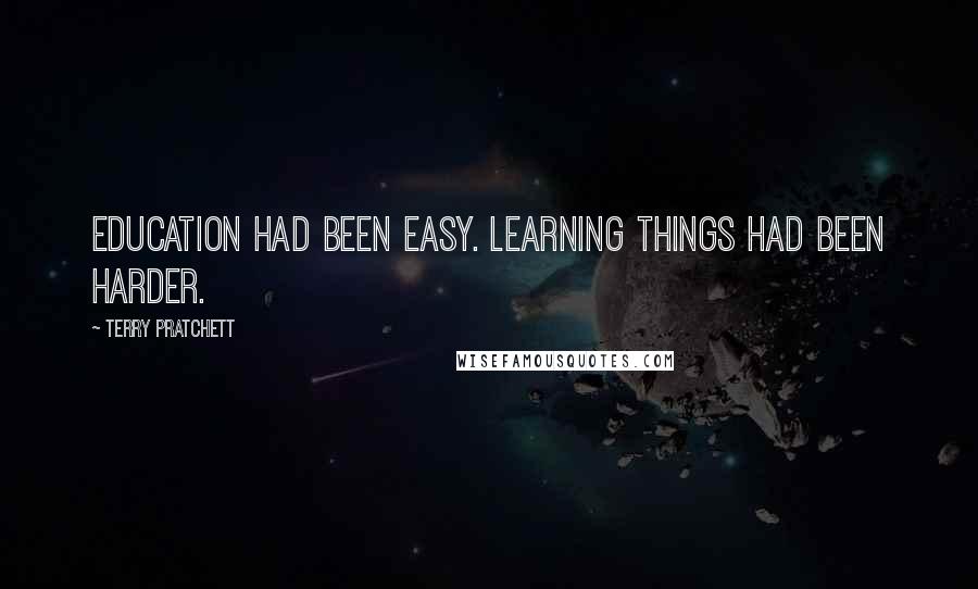 Terry Pratchett Quotes: Education had been easy. Learning things had been harder.