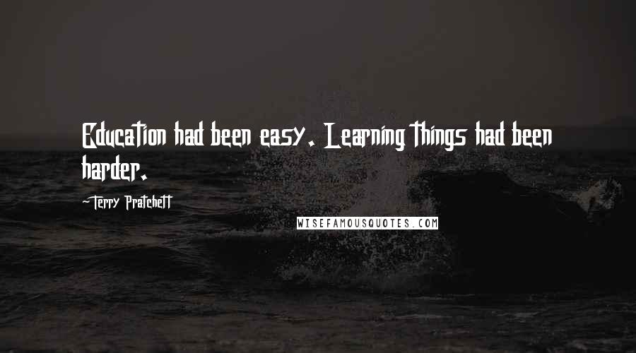 Terry Pratchett Quotes: Education had been easy. Learning things had been harder.