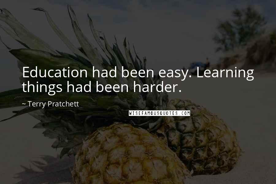 Terry Pratchett Quotes: Education had been easy. Learning things had been harder.