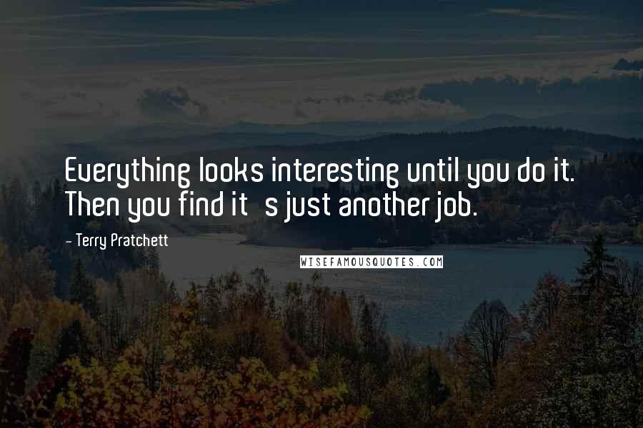 Terry Pratchett Quotes: Everything looks interesting until you do it. Then you find it's just another job.