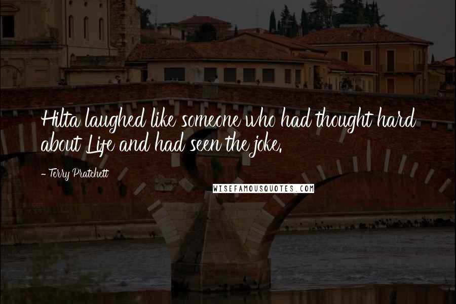 Terry Pratchett Quotes: Hilta laughed like someone who had thought hard about Life and had seen the joke.