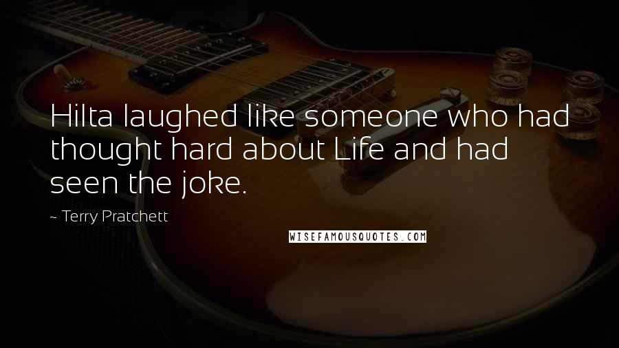 Terry Pratchett Quotes: Hilta laughed like someone who had thought hard about Life and had seen the joke.