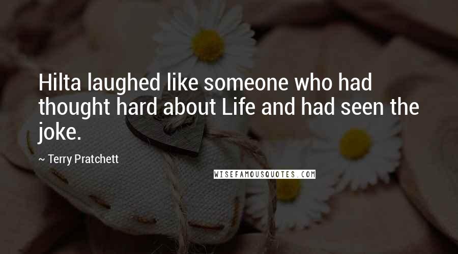 Terry Pratchett Quotes: Hilta laughed like someone who had thought hard about Life and had seen the joke.