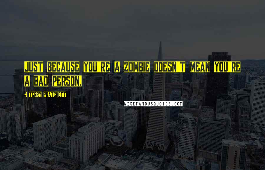 Terry Pratchett Quotes: Just because you're a zombie doesn't mean you're a bad person.