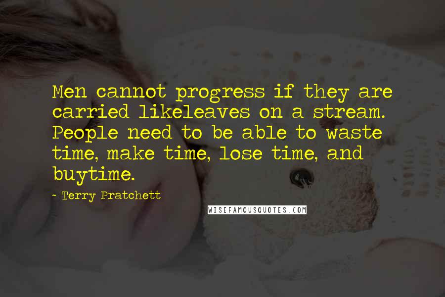 Terry Pratchett Quotes: Men cannot progress if they are carried likeleaves on a stream. People need to be able to waste time, make time, lose time, and buytime.