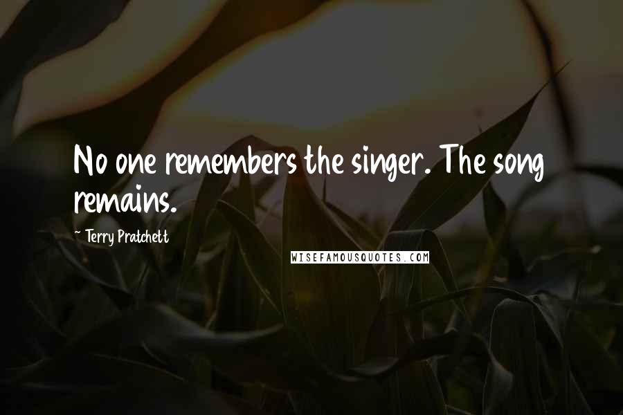 Terry Pratchett Quotes: No one remembers the singer. The song remains.