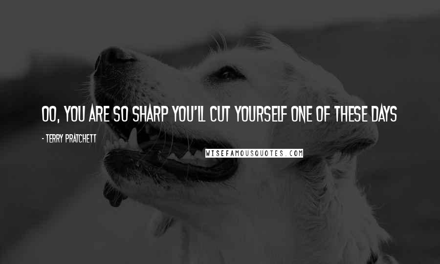 Terry Pratchett Quotes: Oo, you are so sharp you'll cut yourself one of these days