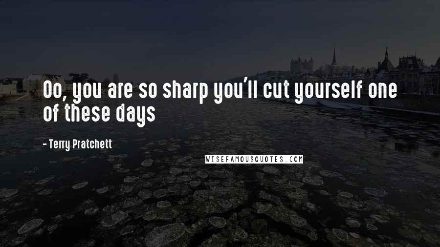 Terry Pratchett Quotes: Oo, you are so sharp you'll cut yourself one of these days