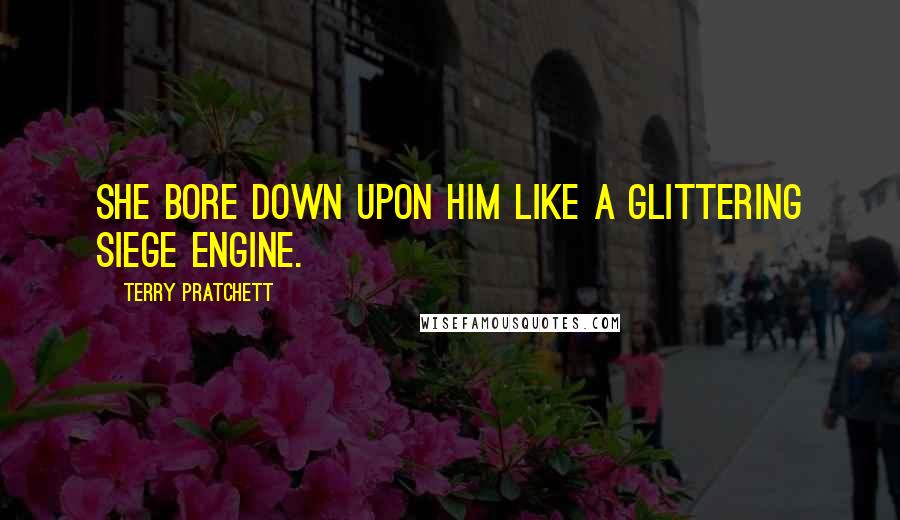 Terry Pratchett Quotes: She bore down upon him like a glittering siege engine.