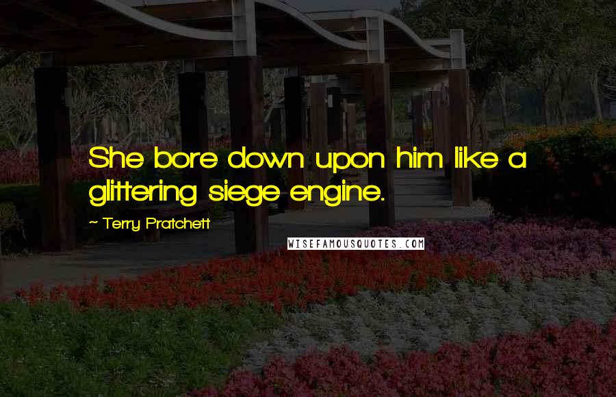 Terry Pratchett Quotes: She bore down upon him like a glittering siege engine.