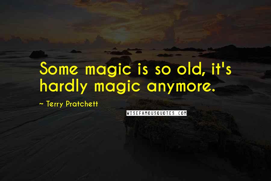 Terry Pratchett Quotes: Some magic is so old, it's hardly magic anymore.