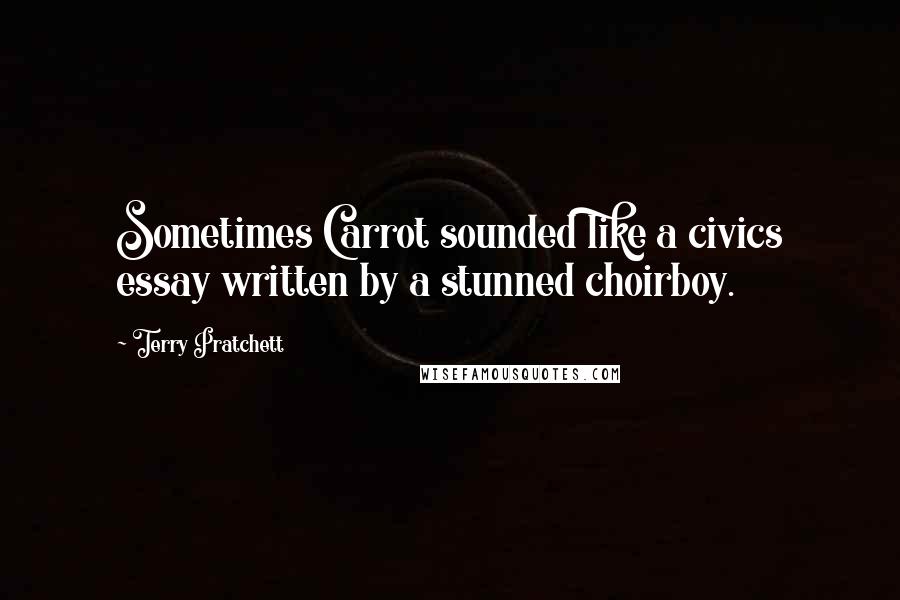 Terry Pratchett Quotes: Sometimes Carrot sounded like a civics essay written by a stunned choirboy.