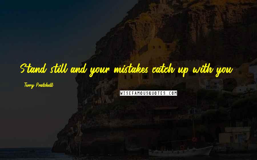 Terry Pratchett Quotes: Stand still and your mistakes catch up with you!