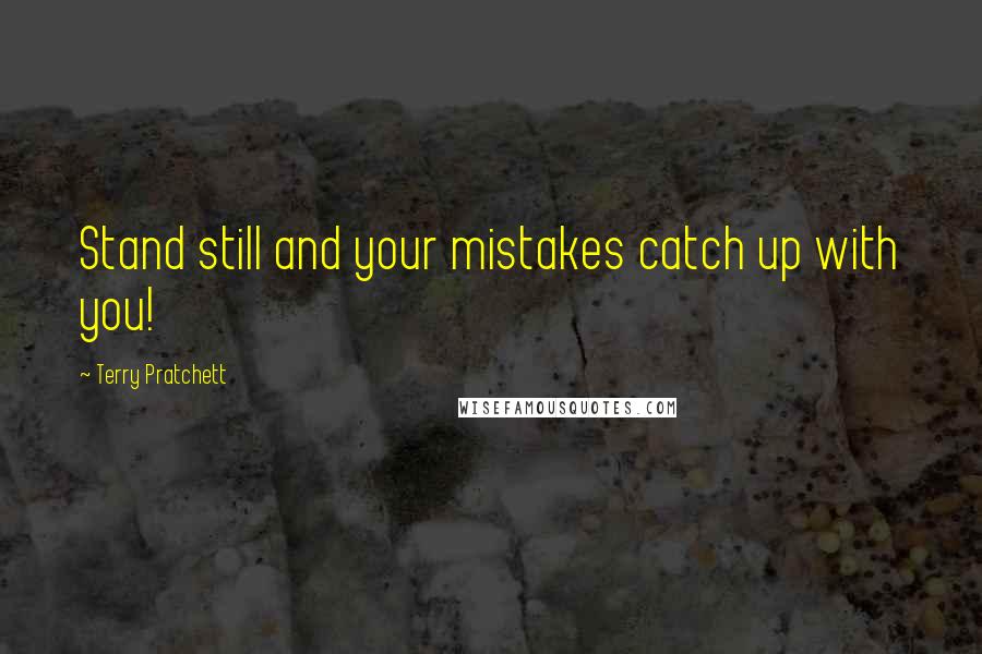 Terry Pratchett Quotes: Stand still and your mistakes catch up with you!