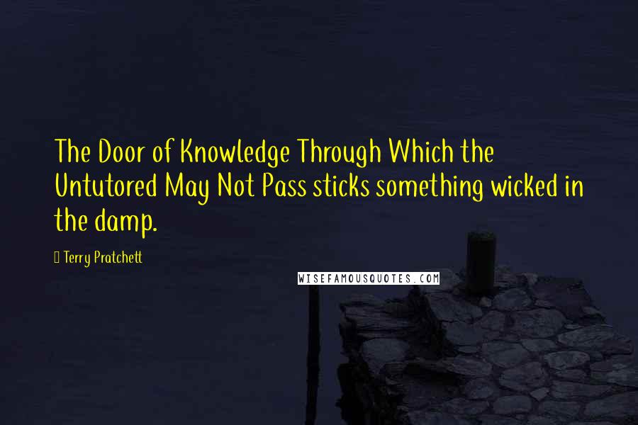 Terry Pratchett Quotes: The Door of Knowledge Through Which the Untutored May Not Pass sticks something wicked in the damp.