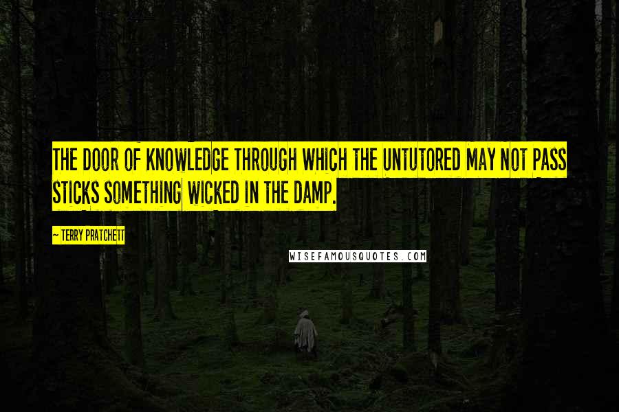 Terry Pratchett Quotes: The Door of Knowledge Through Which the Untutored May Not Pass sticks something wicked in the damp.