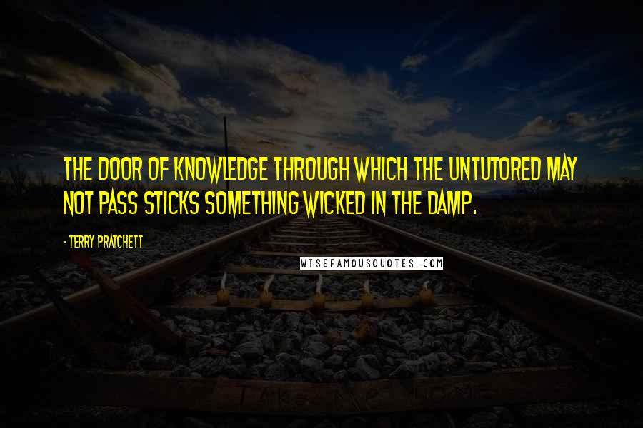 Terry Pratchett Quotes: The Door of Knowledge Through Which the Untutored May Not Pass sticks something wicked in the damp.