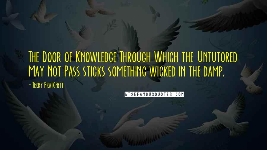 Terry Pratchett Quotes: The Door of Knowledge Through Which the Untutored May Not Pass sticks something wicked in the damp.