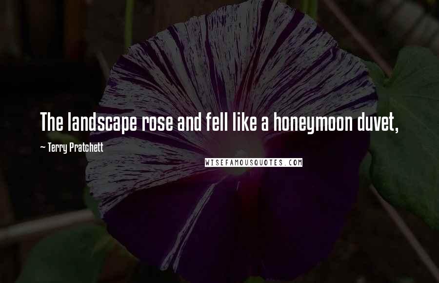 Terry Pratchett Quotes: The landscape rose and fell like a honeymoon duvet,