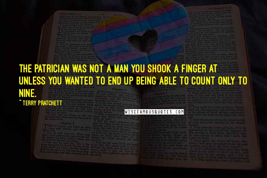 Terry Pratchett Quotes: The Patrician was not a man you shook a finger at unless you wanted to end up being able to count only to nine.