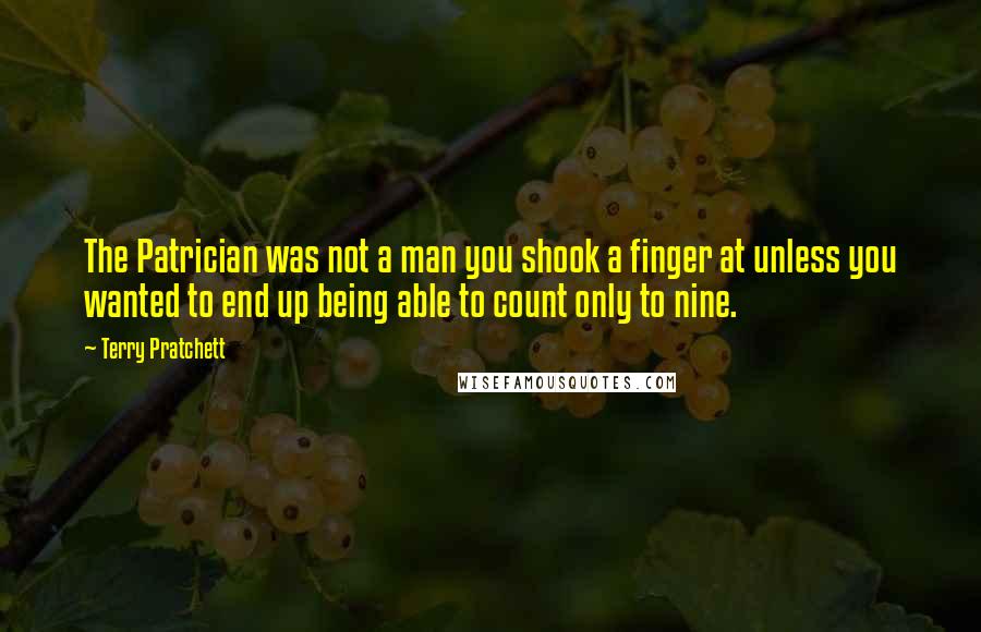 Terry Pratchett Quotes: The Patrician was not a man you shook a finger at unless you wanted to end up being able to count only to nine.