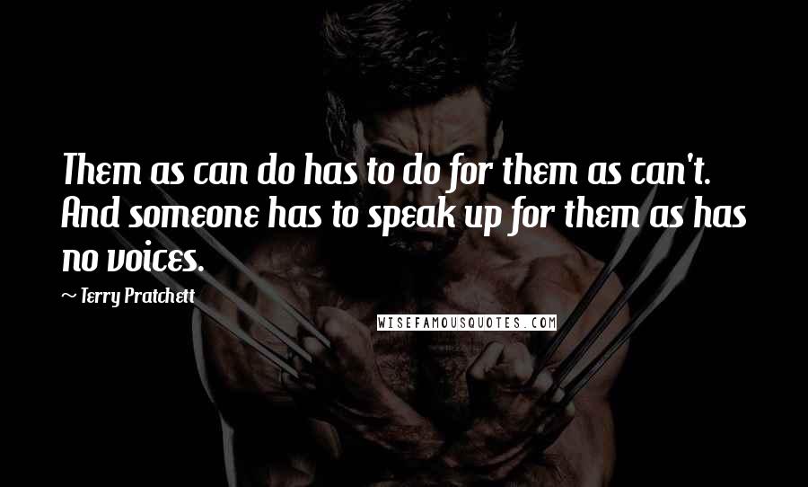 Terry Pratchett Quotes: Them as can do has to do for them as can't. And someone has to speak up for them as has no voices.