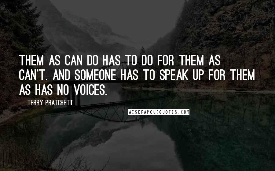 Terry Pratchett Quotes: Them as can do has to do for them as can't. And someone has to speak up for them as has no voices.