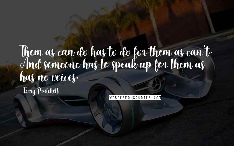 Terry Pratchett Quotes: Them as can do has to do for them as can't. And someone has to speak up for them as has no voices.