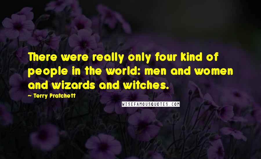 Terry Pratchett Quotes: There were really only four kind of people in the world: men and women and wizards and witches.