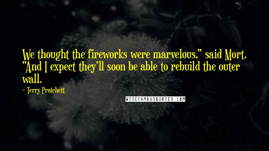 Terry Pratchett Quotes: We thought the fireworks were marvelous," said Mort. "And I expect they'll soon be able to rebuild the outer wall.