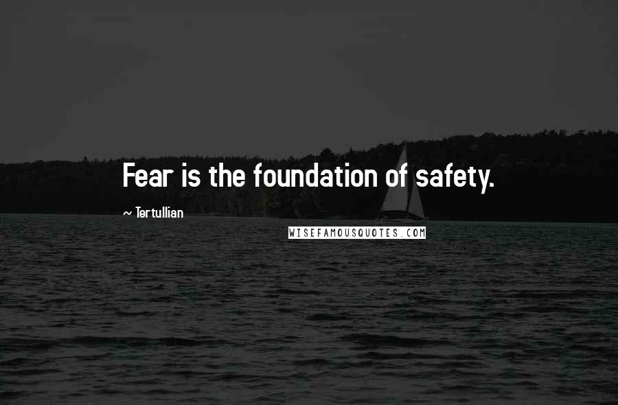 Tertullian Quotes: Fear is the foundation of safety.