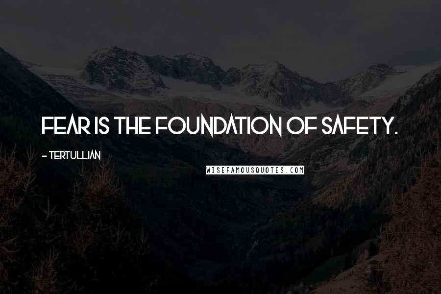 Tertullian Quotes: Fear is the foundation of safety.