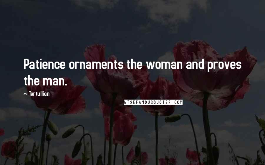 Tertullian Quotes: Patience ornaments the woman and proves the man.