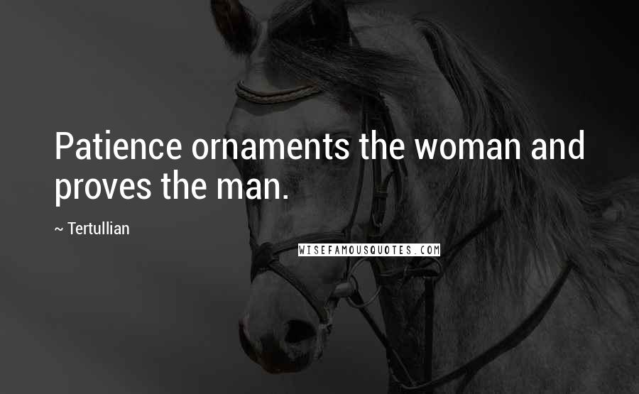 Tertullian Quotes: Patience ornaments the woman and proves the man.