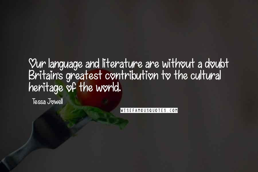 Tessa Jowell Quotes: Our language and literature are without a doubt Britain's greatest contribution to the cultural heritage of the world.