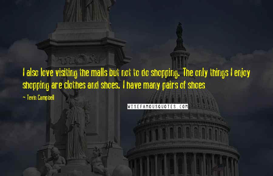 Tevin Campbell Quotes: I also love visiting the malls but not to do shopping. The only things I enjoy shopping are clothes and shoes. I have many pairs of shoes