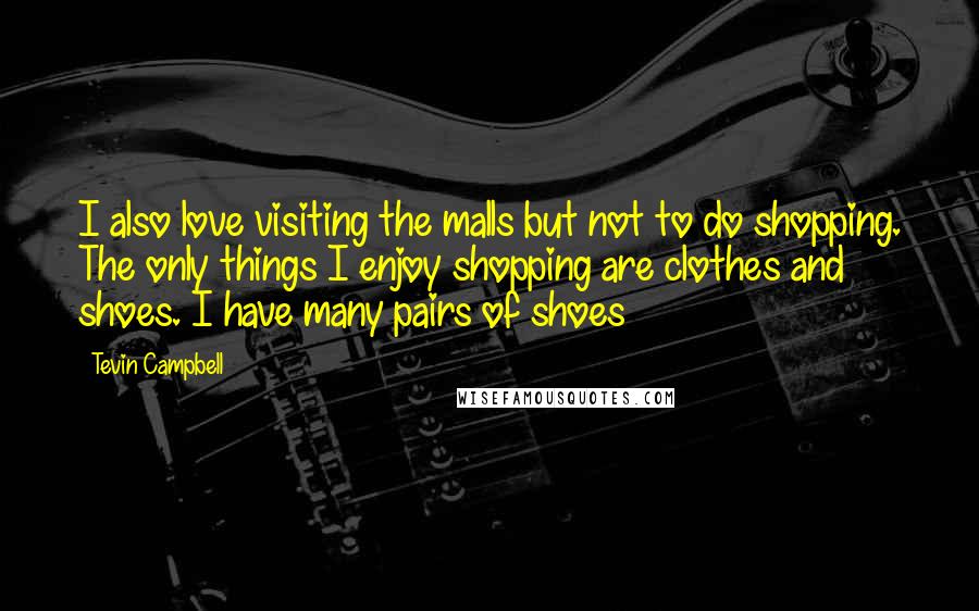 Tevin Campbell Quotes: I also love visiting the malls but not to do shopping. The only things I enjoy shopping are clothes and shoes. I have many pairs of shoes