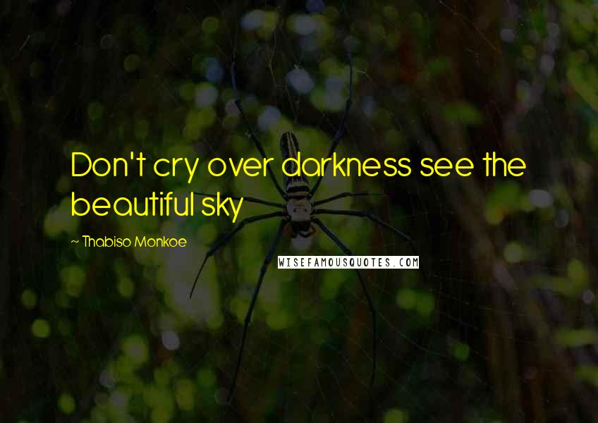 Thabiso Monkoe Quotes: Don't cry over darkness see the beautiful sky