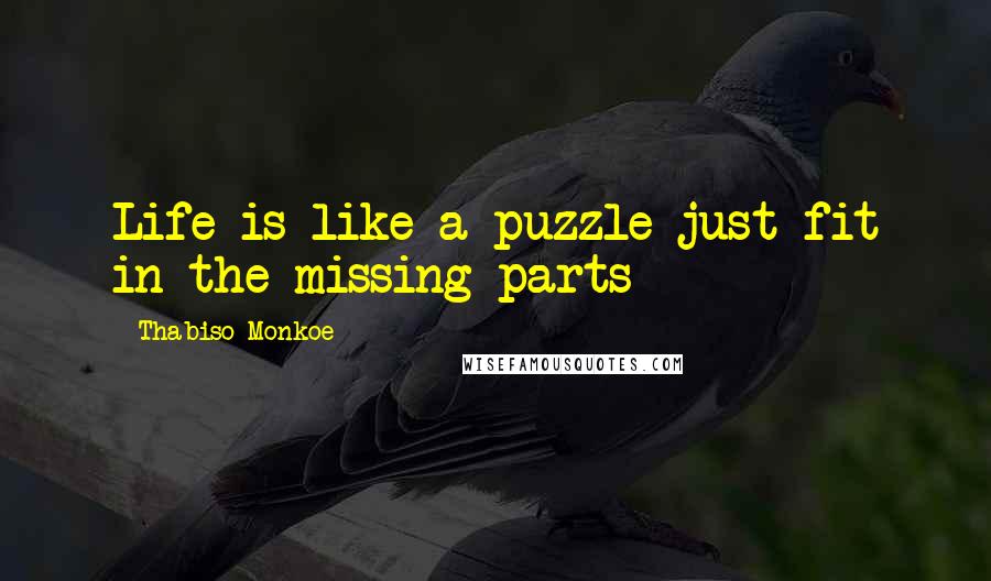 Thabiso Monkoe Quotes: Life is like a puzzle just fit in the missing parts