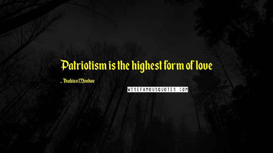 Thabiso Monkoe Quotes: Patriotism is the highest form of love