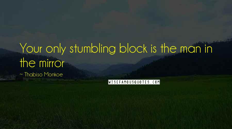 Thabiso Monkoe Quotes: Your only stumbling block is the man in the mirror